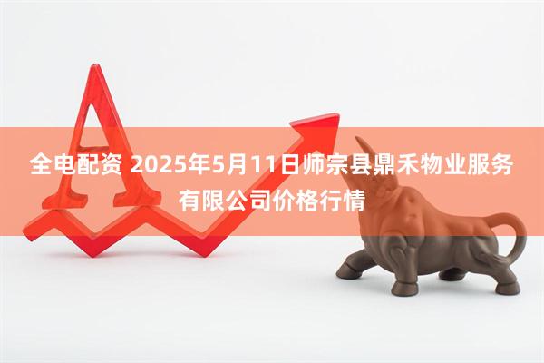 全电配资 2025年5月11日师宗县鼎禾物业服务有限公司价格行情