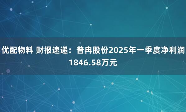 优配物料 财报速递：普冉股份2025年一季度净利润1846.58万元
