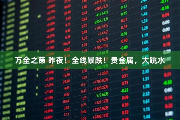 万全之策 昨夜！全线暴跌！贵金属，大跳水