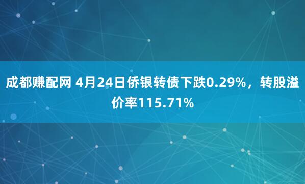 成都赚配网 4月24日侨银转债下跌0.29%，转股溢价率115.71%