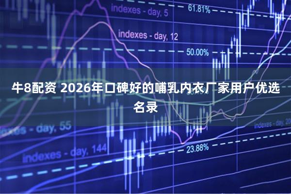 牛8配资 2026年口碑好的哺乳内衣厂家用户优选名录