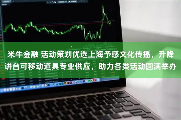米牛金融 活动策划优选上海予感文化传播，升降讲台可移动道具专业供应，助力各类活动圆满举办