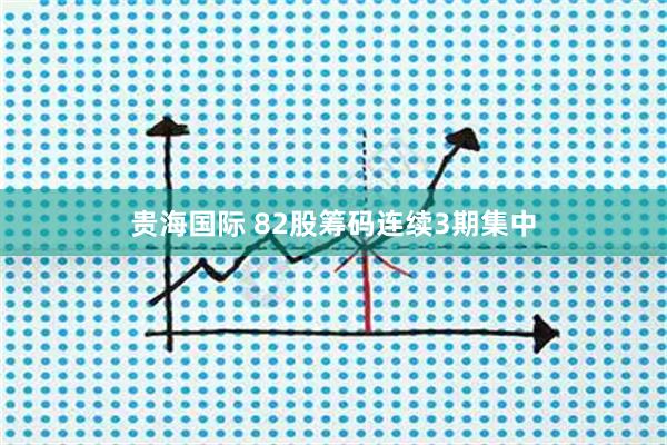 贵海国际 82股筹码连续3期集中